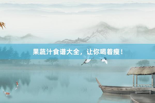 果蔬汁食谱大全，让你喝着瘦！