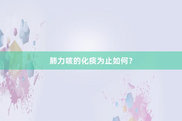 肺力咳的化痰为止如何？