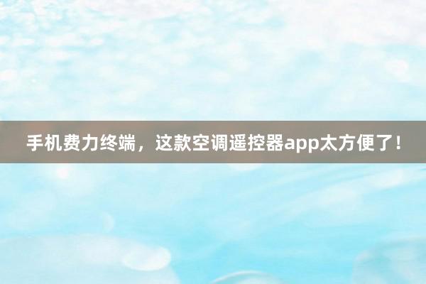 手机费力终端，这款空调遥控器app太方便了！