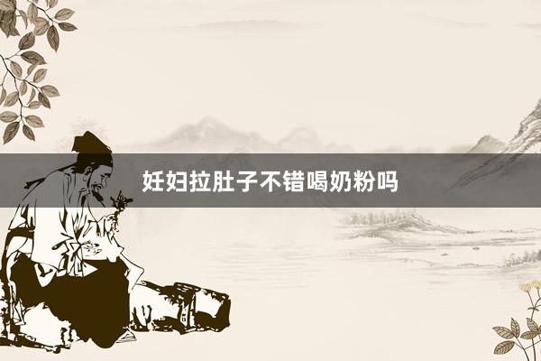 妊妇拉肚子不错喝奶粉吗