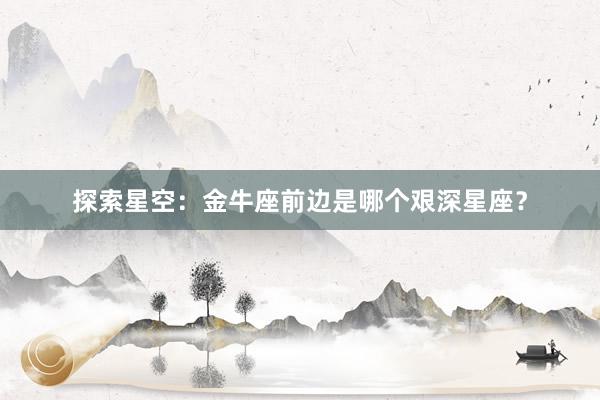 探索星空：金牛座前边是哪个艰深星座？