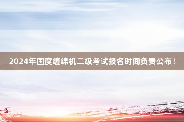 2024年国度缠绵机二级考试报名时间负责公布！