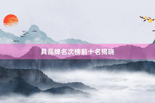 具品牌名次榜前十名揭晓