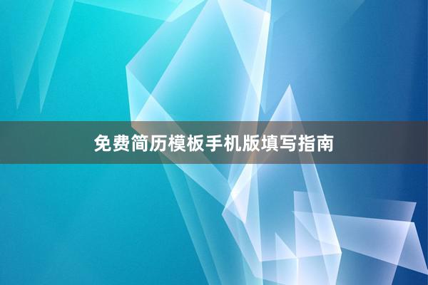 免费简历模板手机版填写指南