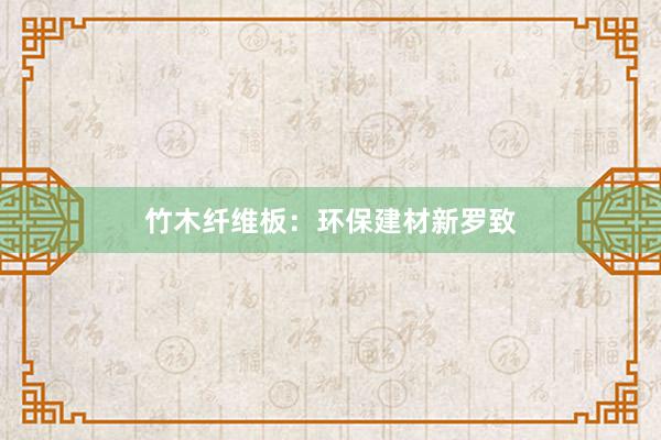 竹木纤维板：环保建材新罗致