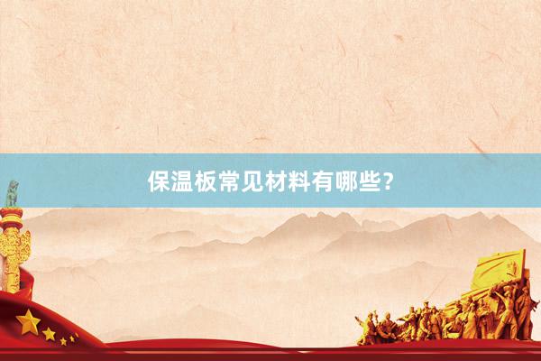 保温板常见材料有哪些？