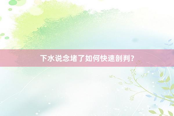 下水说念堵了如何快速剖判？