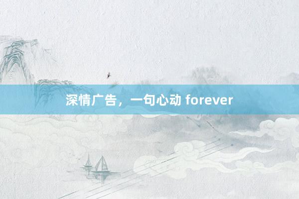 深情广告，一句心动 forever