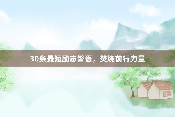 30条最短励志警语，焚烧前行力量