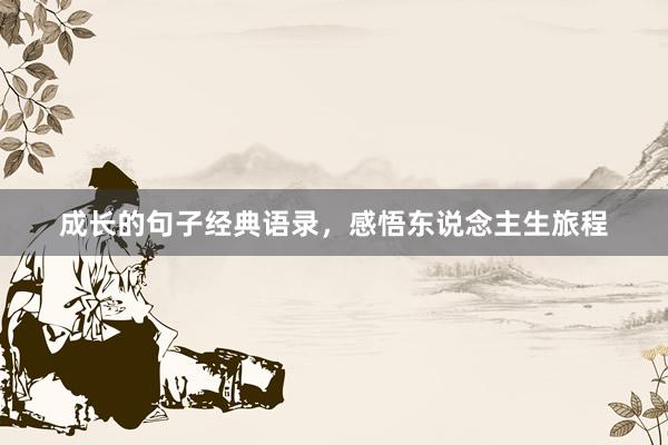 成长的句子经典语录，感悟东说念主生旅程