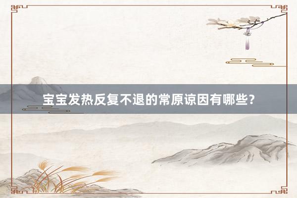 宝宝发热反复不退的常原谅因有哪些？