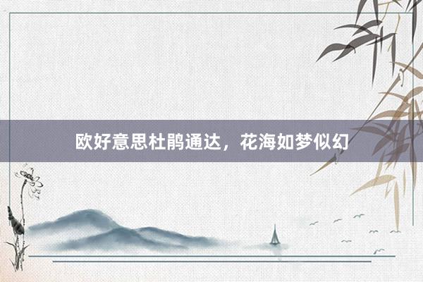 欧好意思杜鹃通达，花海如梦似幻